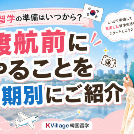 【保存版】韓国留学の準備はいつから？渡航前にやることを時期別にご紹介✨